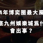 2024年博弈圈最大風波！到底九州娛樂城為什麼會出事？